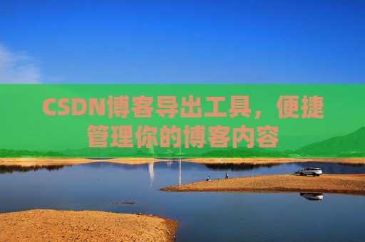 CSDN博客导出工具，便捷管理你的博客内容